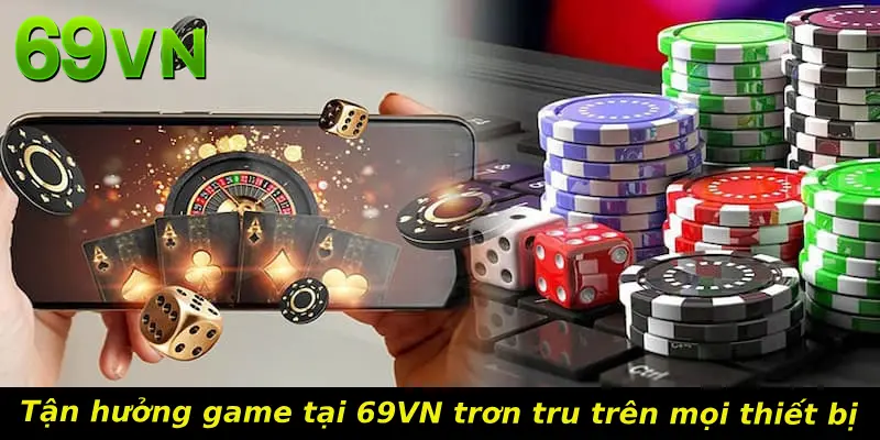 Tận hưởng game tại 69VN trơn tru trên mọi thiết bị